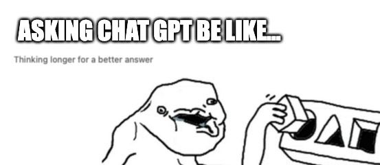 10.asking-chatgpt-be-like-meme.jpeg